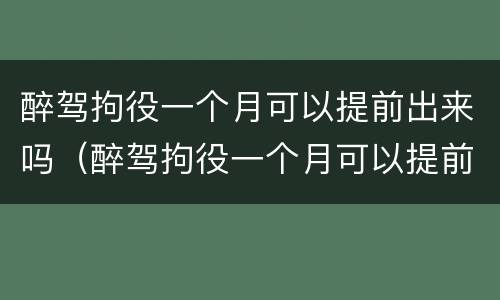 醉驾拘役一个月可以提前出来吗（醉驾拘役一个月可以提前出来吗现在）