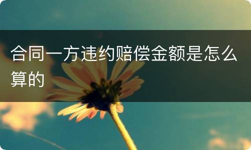 合同一方违约赔偿金额是怎么算的