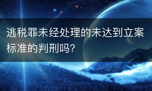 逃税罪未经处理的未达到立案标准的判刑吗？