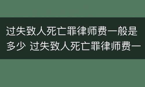 过失致人死亡罪律师费一般是多少 过失致人死亡罪律师费一般是多少