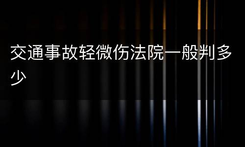 交通事故轻微伤法院一般判多少