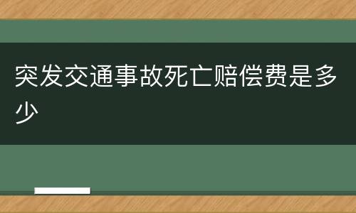 突发交通事故死亡赔偿费是多少