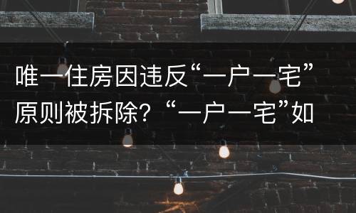 唯一住房因违反“一户一宅”原则被拆除？“一户一宅”如何认定？