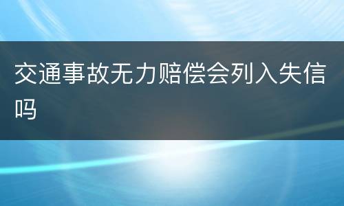 交通事故无力赔偿会列入失信吗