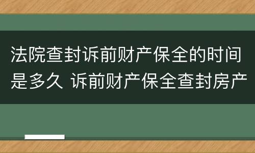 法院查封诉前财产保全的时间是多久 诉前财产保全查封房产