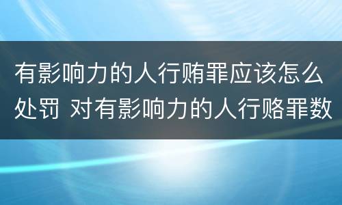 有影响力的人行贿罪应该怎么处罚 对有影响力的人行赂罪数额