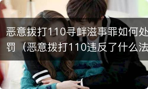 恶意拨打110寻衅滋事罪如何处罚（恶意拨打110违反了什么法律）
