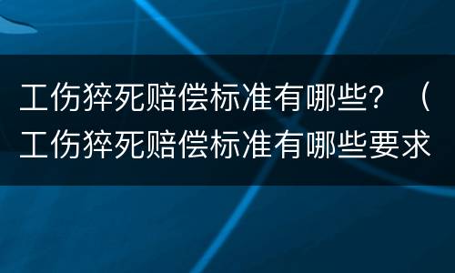工伤猝死赔偿标准有哪些？（工伤猝死赔偿标准有哪些要求）