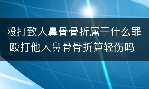 殴打致人鼻骨骨折属于什么罪 殴打他人鼻骨骨折算轻伤吗
