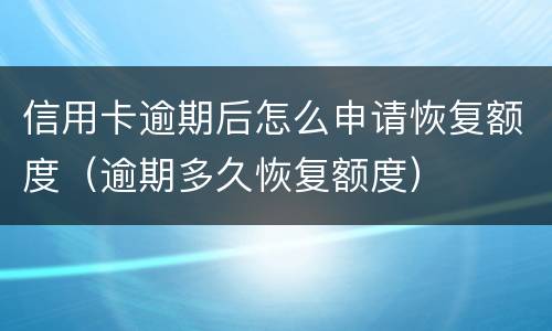 信用卡逾期后怎么申请恢复额度（逾期多久恢复额度）