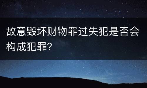 故意毁坏财物罪过失犯是否会构成犯罪？