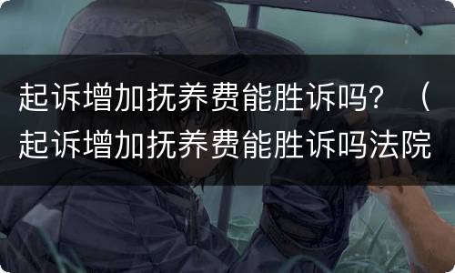 起诉增加抚养费能胜诉吗？（起诉增加抚养费能胜诉吗法院）