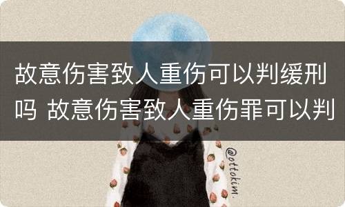 故意伤害致人重伤可以判缓刑吗 故意伤害致人重伤罪可以判缓