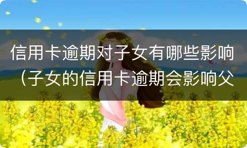 信用卡逾期对子女有哪些影响（子女的信用卡逾期会影响父母么）