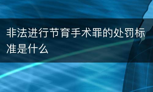 非法进行节育手术罪的处罚标准是什么