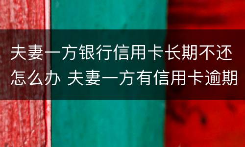 夫妻一方银行信用卡长期不还怎么办 夫妻一方有信用卡逾期