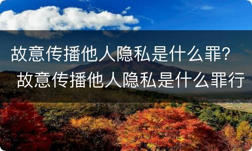 故意传播他人隐私是什么罪？ 故意传播他人隐私是什么罪行