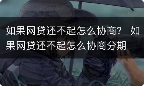 如果网贷还不起怎么协商？ 如果网贷还不起怎么协商分期