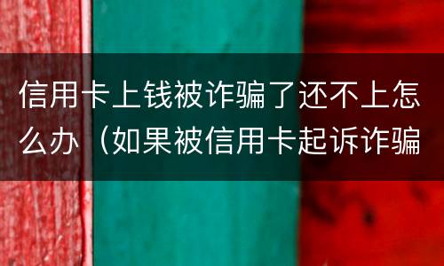 信用卡上钱被诈骗了还不上怎么办（如果被信用卡起诉诈骗还不起怎么办）