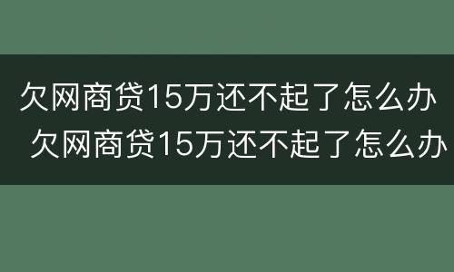 欠网商贷15万还不起了怎么办 欠网商贷15万还不起了怎么办呢