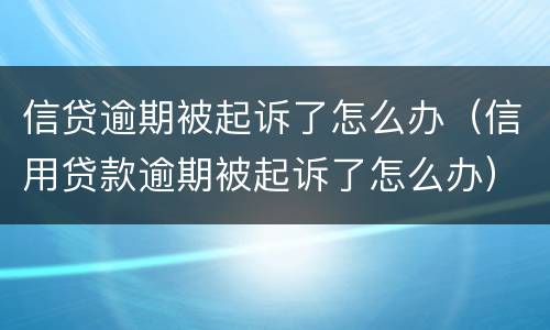 信贷逾期被起诉了怎么办（信用贷款逾期被起诉了怎么办）