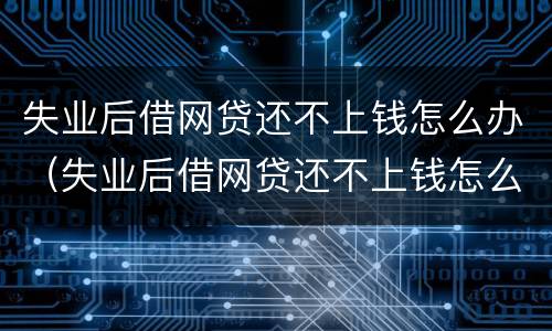 失业后借网贷还不上钱怎么办（失业后借网贷还不上钱怎么办呀）