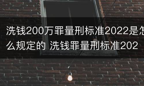 洗钱200万罪量刑标准2022是怎么规定的 洗钱罪量刑标准2020数额