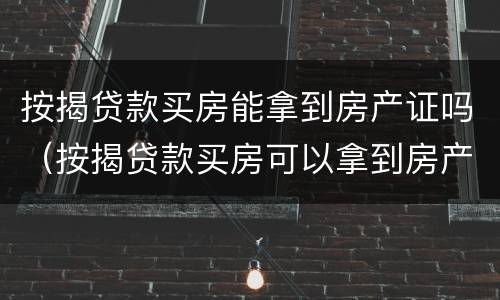 按揭贷款买房能拿到房产证吗（按揭贷款买房可以拿到房产证吗）