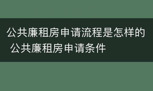 公共廉租房申请流程是怎样的 公共廉租房申请条件