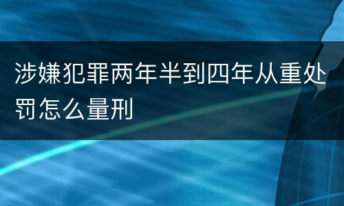 涉嫌犯罪两年半到四年从重处罚怎么量刑