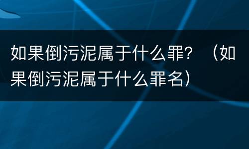 如果倒污泥属于什么罪？（如果倒污泥属于什么罪名）