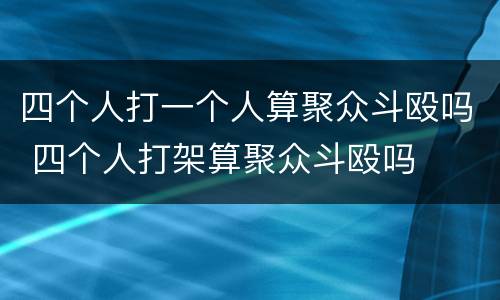 四个人打一个人算聚众斗殴吗 四个人打架算聚众斗殴吗