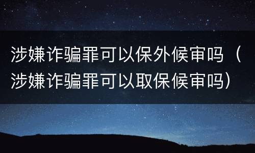 涉嫌诈骗罪可以保外候审吗（涉嫌诈骗罪可以取保候审吗）