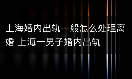上海婚内出轨一般怎么处理离婚 上海一男子婚内出轨
