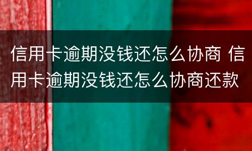 信用卡逾期没钱还怎么协商 信用卡逾期没钱还怎么协商还款