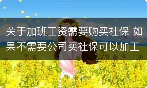关于加班工资需要购买社保 如果不需要公司买社保可以加工资吗