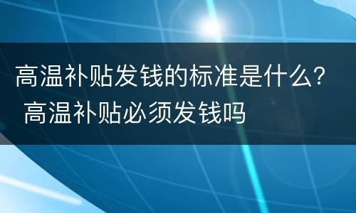 高温补贴发钱的标准是什么？ 高温补贴必须发钱吗