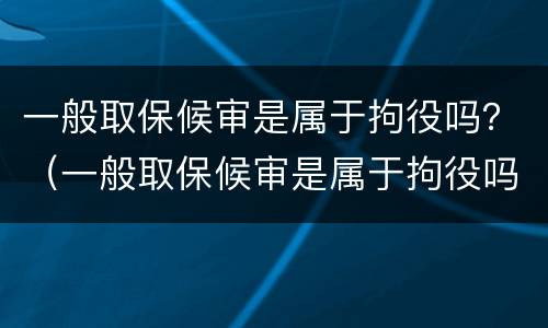 一般取保候审是属于拘役吗？（一般取保候审是属于拘役吗还是拘留）