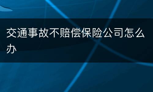 交通事故不赔偿保险公司怎么办