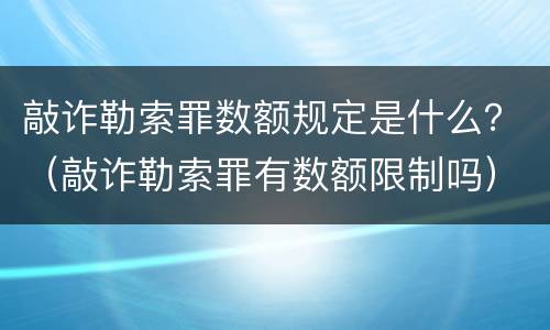 敲诈勒索罪数额规定是什么？（敲诈勒索罪有数额限制吗）