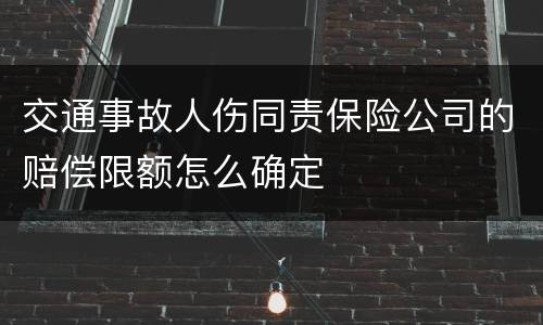 交通事故人伤同责保险公司的赔偿限额怎么确定