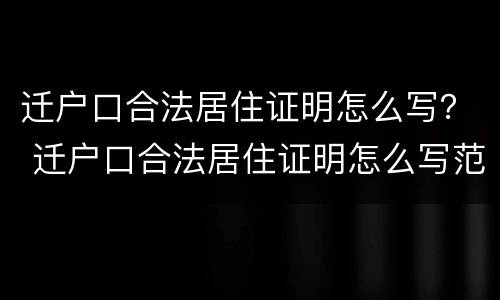 迁户口合法居住证明怎么写？ 迁户口合法居住证明怎么写范文