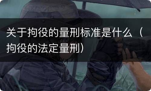 关于拘役的量刑标准是什么（拘役的法定量刑）