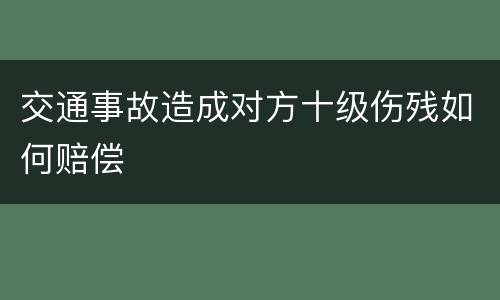 交通事故造成对方十级伤残如何赔偿