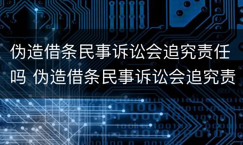 伪造借条民事诉讼会追究责任吗 伪造借条民事诉讼会追究责任吗
