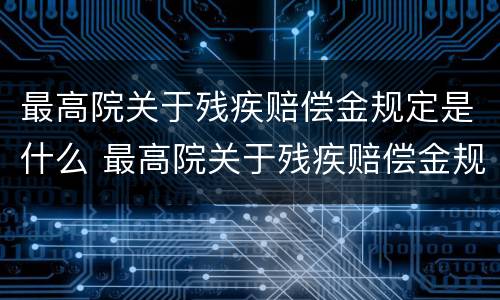 最高院关于残疾赔偿金规定是什么 最高院关于残疾赔偿金规定是什么文件