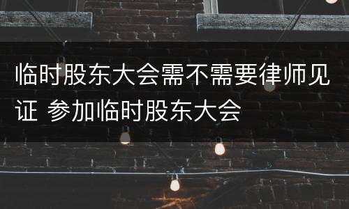 临时股东大会需不需要律师见证 参加临时股东大会
