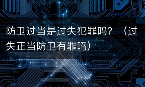 防卫过当是过失犯罪吗？（过失正当防卫有罪吗）