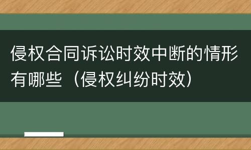 侵权合同诉讼时效中断的情形有哪些（侵权纠纷时效）