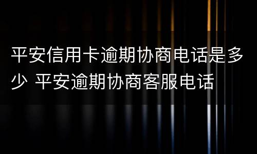 平安信用卡逾期协商电话是多少 平安逾期协商客服电话